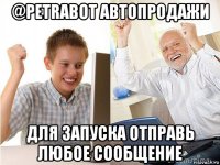 @petrabot автопродажи для запуска отправь любое сообщение