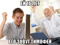 ей 16 лет его зовут тимофей