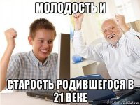 молодость и старость родившегося в 21 веке