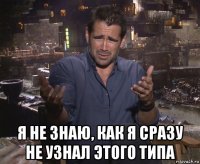  я не знаю, как я сразу не узнал этого типа