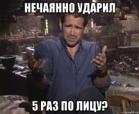 нечаянно ударил 5 раз по лицу?