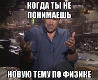 когда ты не понимаешь новую тему по физике