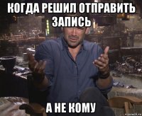 когда решил отправить запись а не кому