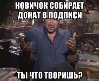 новичок собирает донат в подписи ты что творишь?