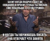 бесит когда подруга идет на свиданку и просит чтобы ты писала смс побольше, а то ей стремно и когда ты начинаешь писать, она отвечает что занята