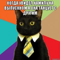 когда увидел камилу на выпускном а она танцует с другим 