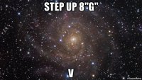 step up 8"g" v