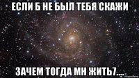 если б не был тебя скажи зачем тогда мн жить7....