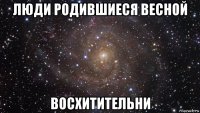 люди родившиеся весной восхитительни