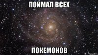 поймал всех покемонов