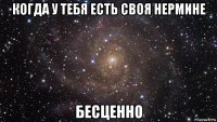 когда у тебя есть своя нермине бесценно