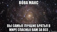 вова макс вы самые лучшие братья в мире спасибо вам за все