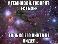 у темновой, говорят, есть хер только его никто не видел