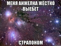 меня анжелка жёстко выебет страпоном