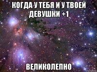 когда у тебя и у твоей девушки +1 великолепно