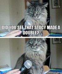 did you see that stacy made a double? 