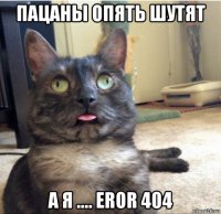 пацаны опять шутят а я .... eror 404