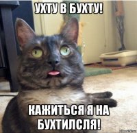 ухту в бухту! кажиться я на бухтилсля!