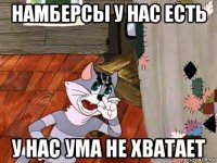 намберсы у нас есть у нас ума не хватает