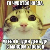 то чувство когда, у тебя в один день др с максом +100500