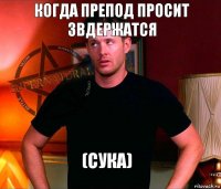 Когда препод просит звдержатся (Сука)