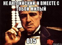 не английский-и вместе с тобой милый от5