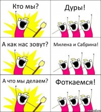 Кто мы? Дуры! А как нас зовут? Милена и Сабрина! А что мы делаем? Фоткаемся!