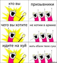 кто вы призывники чего вы хотите не хотим в армию идите на хуй мать ебали твою сука