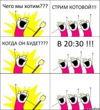 Чего мы хотим??? СТРИМ КОТОВОЙ!!! КОГДА ОН БУДЕТ??? В 20:30 !!!  