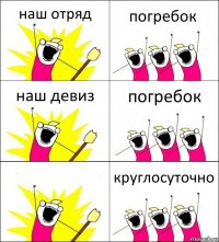 наш отряд погребок наш девиз погребок  круглосуточно