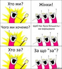 Хто ми? Жінки! Чого ми хочемо? Щоб Нас була більшість і ми вирішували Хто за? За що "за"?