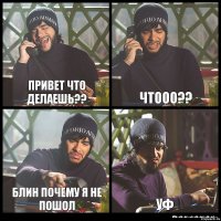 Привет Что делаешь?? Чтооо?? Блин почему я не пошол Уф