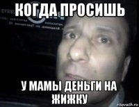 когда просишь у мамы деньги на жижку