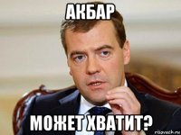 акбар может хватит?