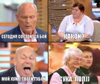 Какой? СЕГОДНЯ СОСТОИТСЯ БОЙ МОЙ ХУЙ С ТВОЕЙ ГУБОЙ СУКА. ЛОЛ))