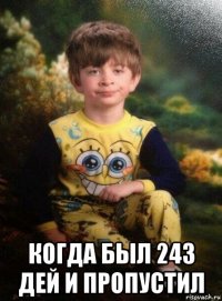  когда был 243 дей и пропустил