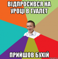 відпросився на уроці в туалет прийшов бухій