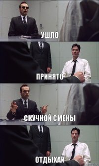 УШЛО ПРИНЯТО СКУЧНОЙ СМЕНЫ ОТДЫХАЙ