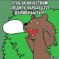 чтоб за качеством следить-образец тут должен быть!!! 