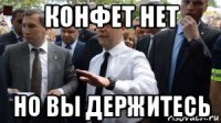 конфет нет но вы держитесь