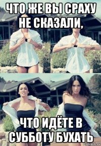 что же вы сраху не сказали, что идёте в субботу бухать