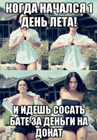 когда начался 1 день лета! и идешь сосать бате за деньги на донат