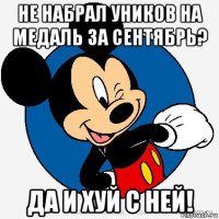 не набрал уников на медаль за сентябрь? да и хуй с ней!