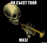 он съест твой мозг