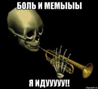 боль и мемыыы я идууууу!!