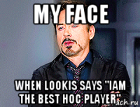 my face when lookis says "iam the best hoc player"