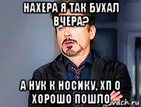 нахера я так бухал вчера? а нук к носику, хп о хорошо пошло