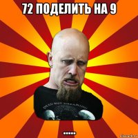 72 поделить на 9 .....