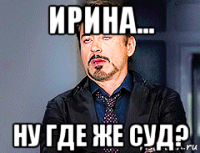 ирина... ну где же суд?