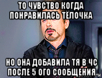 то чувство когда понравилась тёлочка но она добавила тя в чс после 5 ого сообщения